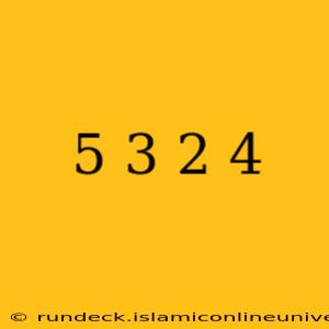 5 3 2 4