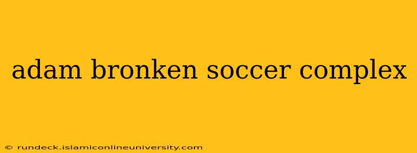 adam bronken soccer complex