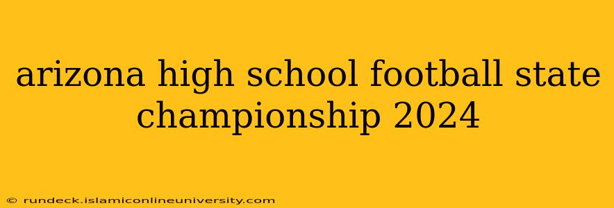 arizona high school football state championship 2024