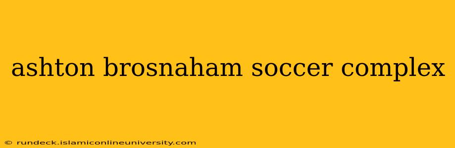 ashton brosnaham soccer complex