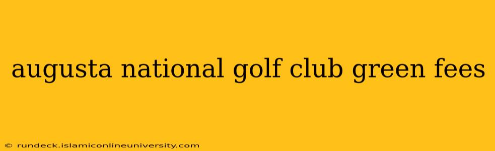 augusta national golf club green fees