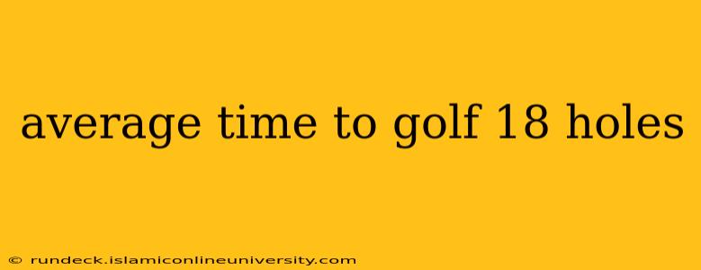 average time to golf 18 holes