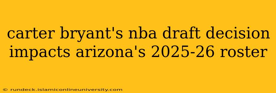 carter bryant's nba draft decision impacts arizona's 2025-26 roster