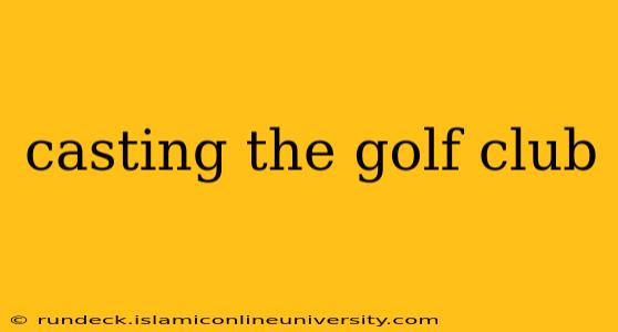 casting the golf club
