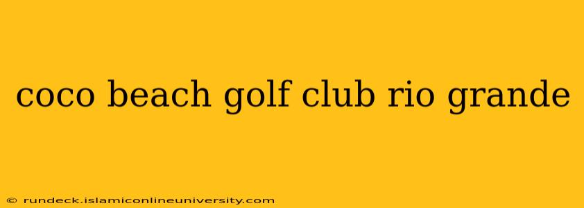 coco beach golf club rio grande