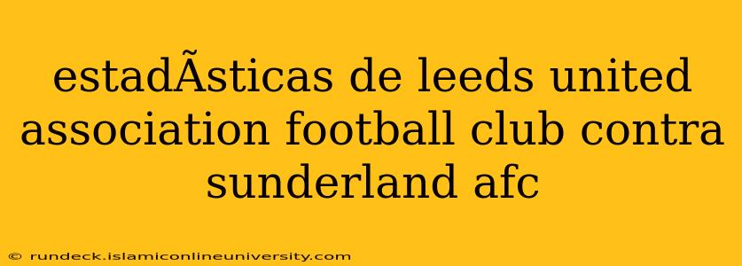 estadÃ­sticas de leeds united association football club contra sunderland afc