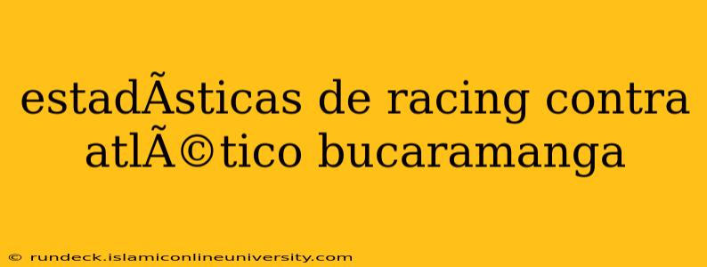 estadÃ­sticas de racing contra atlÃ©tico bucaramanga