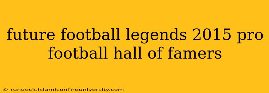 future football legends 2015 pro football hall of famers