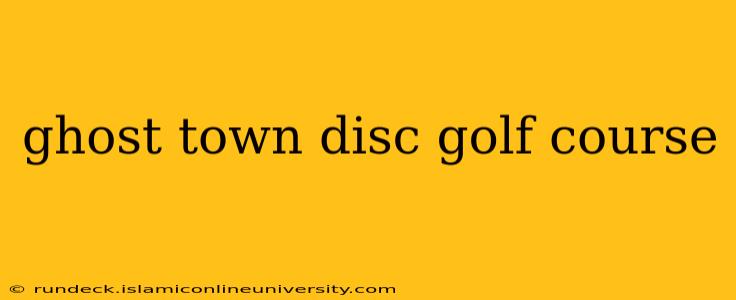 ghost town disc golf course