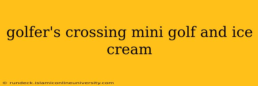 golfer's crossing mini golf and ice cream