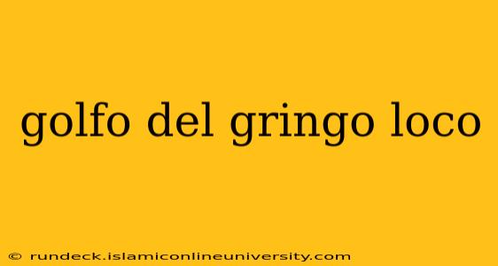 golfo del gringo loco
