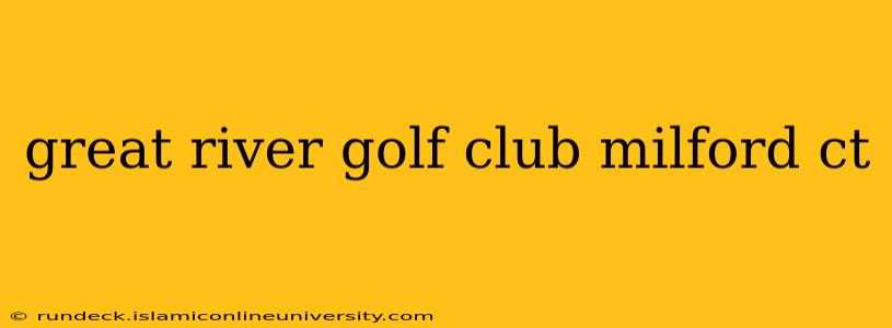 great river golf club milford ct