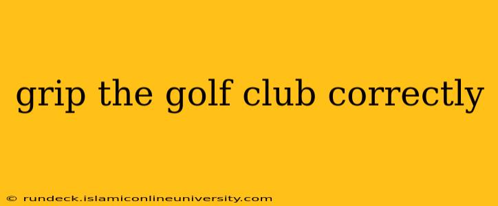 grip the golf club correctly