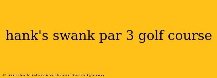 hank's swank par 3 golf course