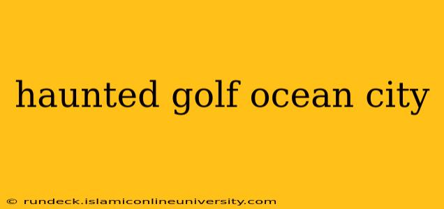 haunted golf ocean city