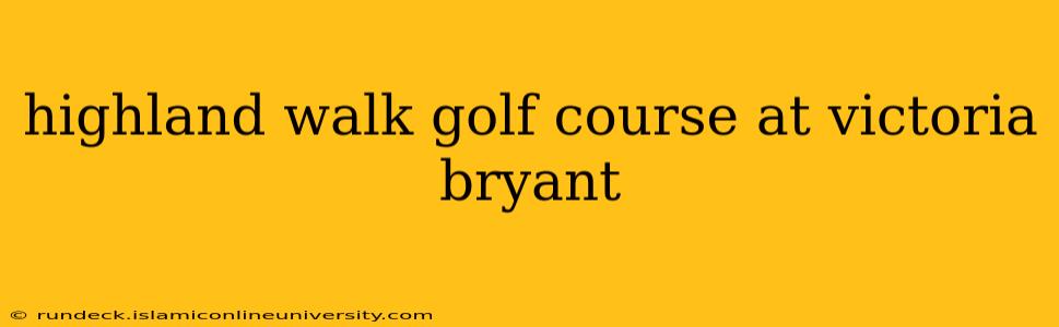 highland walk golf course at victoria bryant