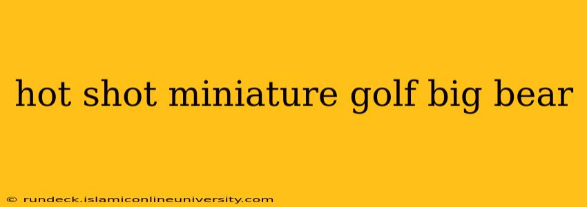 hot shot miniature golf big bear