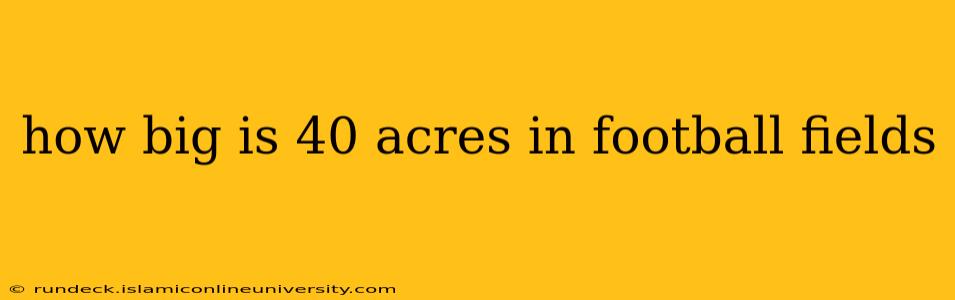 how big is 40 acres in football fields