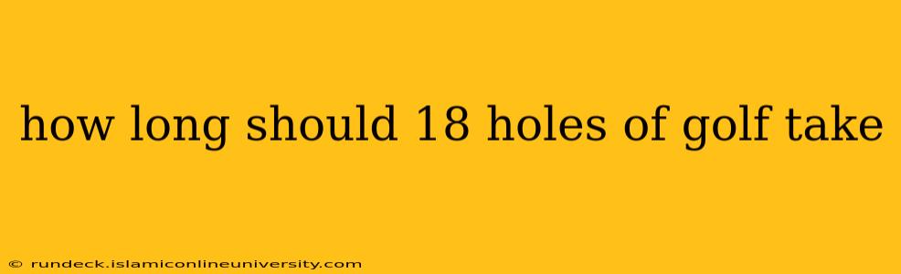how long should 18 holes of golf take
