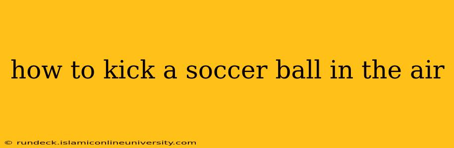 how to kick a soccer ball in the air
