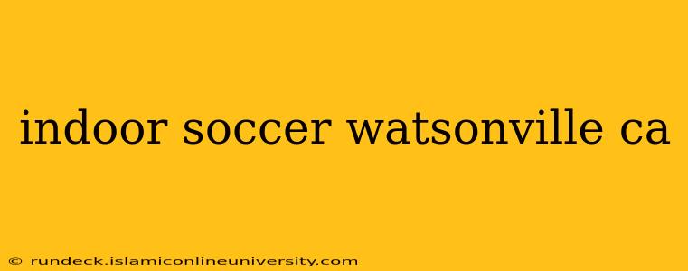 indoor soccer watsonville ca
