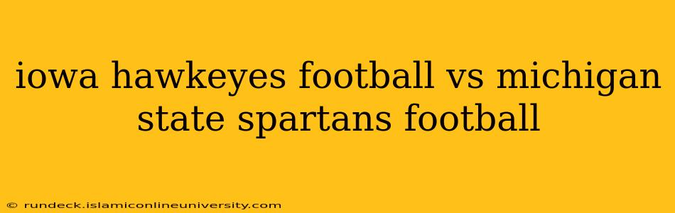 iowa hawkeyes football vs michigan state spartans football