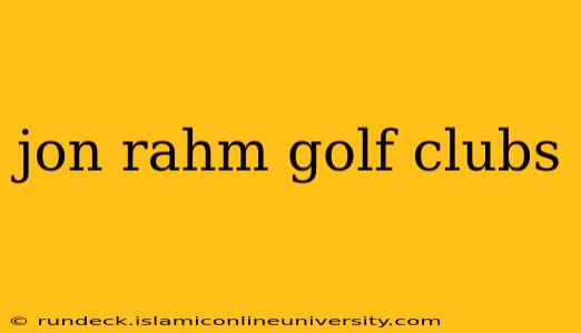 jon rahm golf clubs