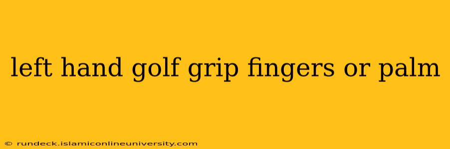 left hand golf grip fingers or palm