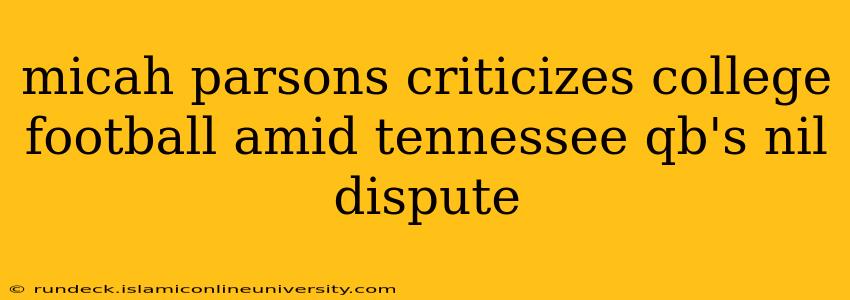 micah parsons criticizes college football amid tennessee qb's nil dispute