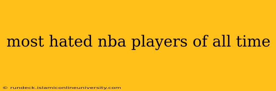 most hated nba players of all time