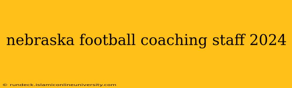 nebraska football coaching staff 2024
