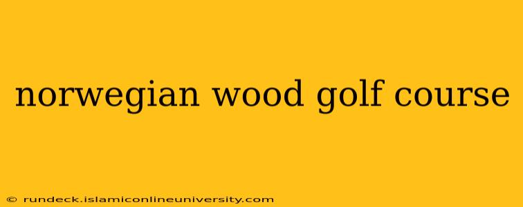 norwegian wood golf course