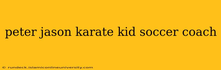 peter jason karate kid soccer coach