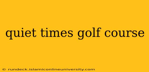 quiet times golf course