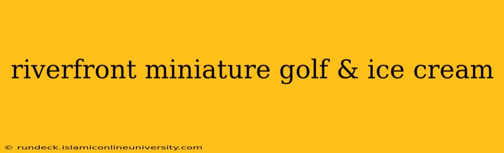 riverfront miniature golf & ice cream