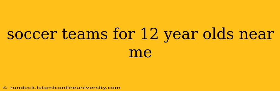soccer teams for 12 year olds near me
