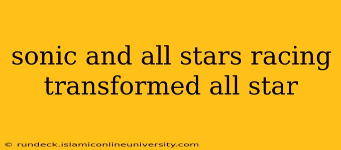 sonic and all stars racing transformed all star