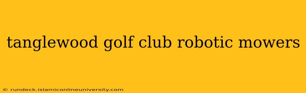 tanglewood golf club robotic mowers