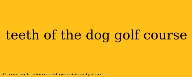 teeth of the dog golf course