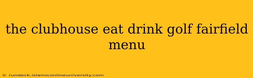 the clubhouse eat drink golf fairfield menu