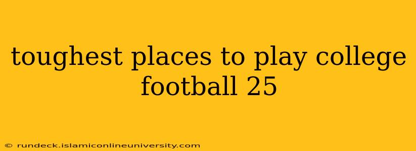 toughest places to play college football 25