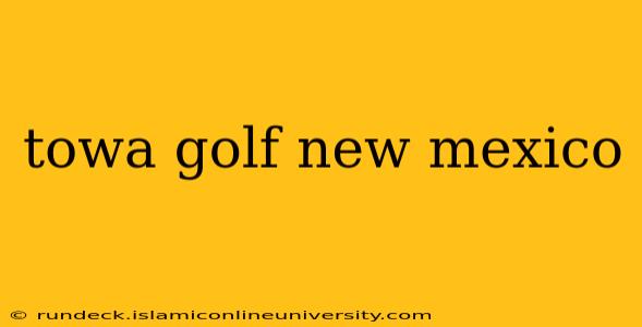 towa golf new mexico