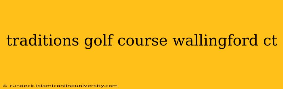 traditions golf course wallingford ct