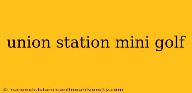 union station mini golf