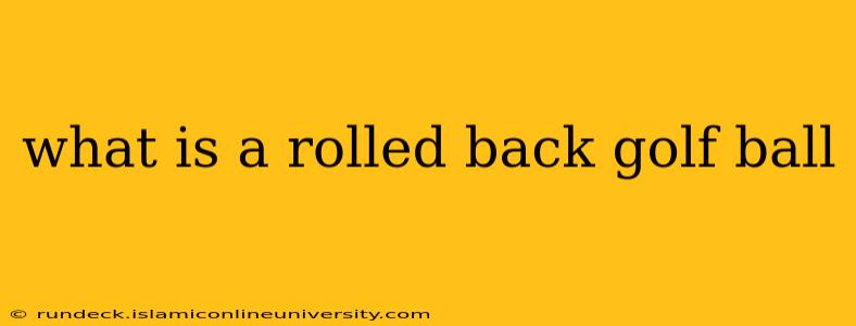 what is a rolled back golf ball
