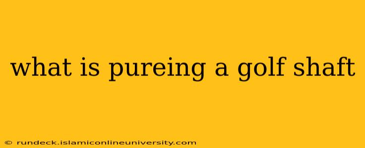 what is pureing a golf shaft