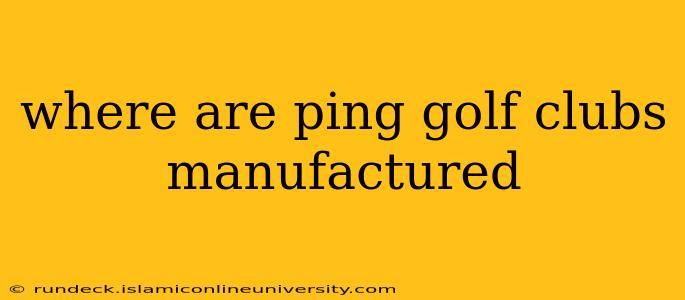 where are ping golf clubs manufactured
