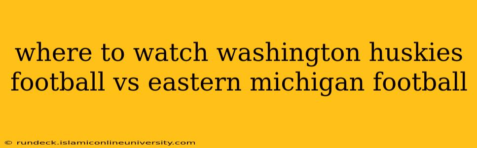 where to watch washington huskies football vs eastern michigan football