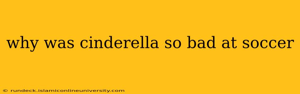 why was cinderella so bad at soccer
