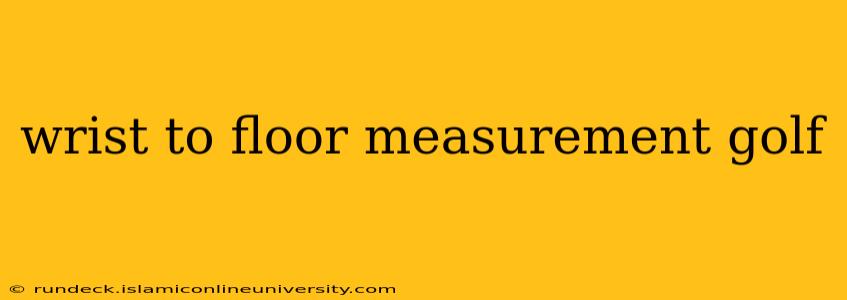 wrist to floor measurement golf